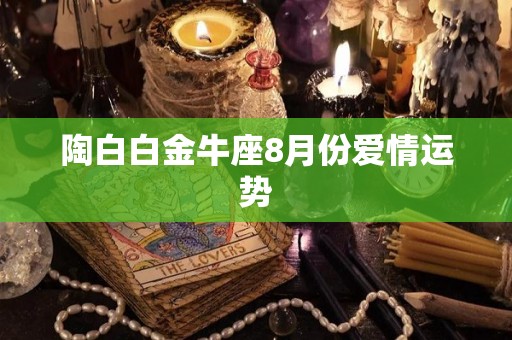 陶白白金牛座8月份爱情运势