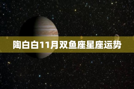 陶白白11月双鱼座星座运势