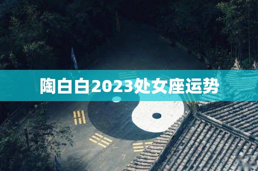 陶白白2023处女座运势