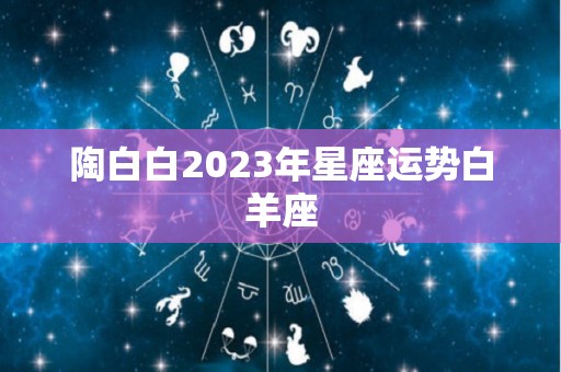 陶白白2023年星座运势白羊座