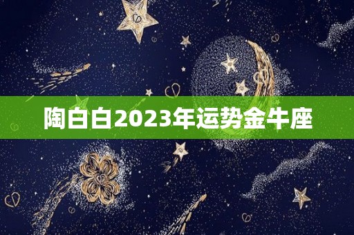 陶白白2023年运势金牛座