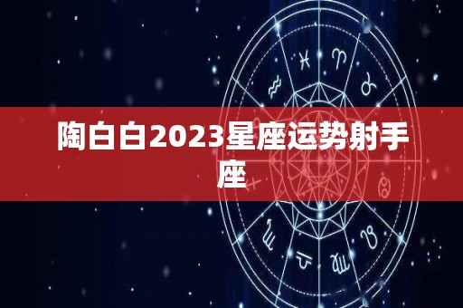 陶白白2023星座运势射手座