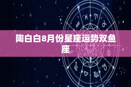 陶白白8月份星座运势双鱼座