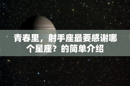 青春里，射手座最要感谢哪个星座？的简单介绍