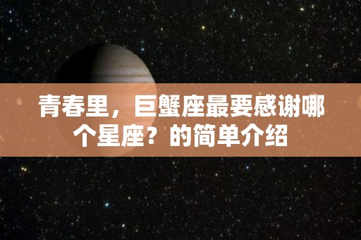 青春里，巨蟹座最要感谢哪个星座？的简单介绍