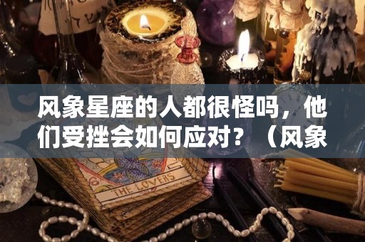 风象星座的人都很怪吗，他们受挫会如何应对？（风象星座的通病）