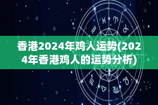 香港2024年鸡人运势(2024年香港鸡人的运势分析)