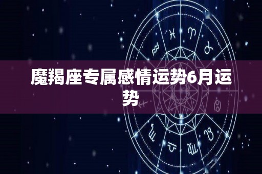 魔羯座专属感情运势6月运势