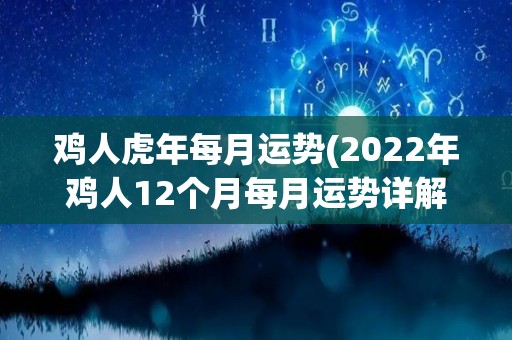 鸡人虎年每月运势(2022年鸡人12个月每月运势详解)