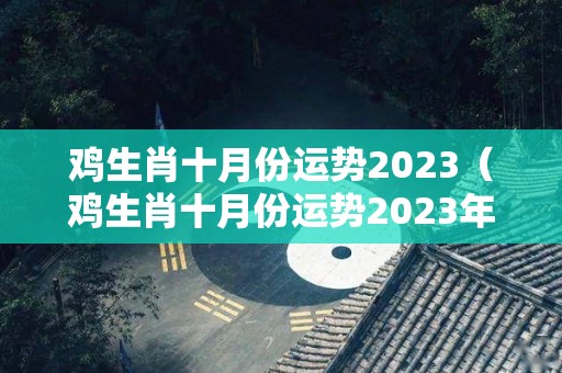 鸡生肖十月份运势2023（鸡生肖十月份运势2023年运程）