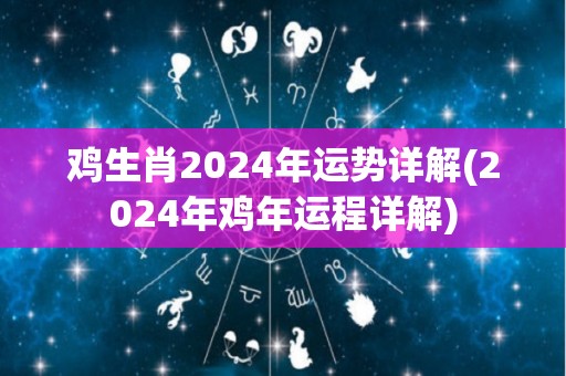 鸡生肖2024年运势详解(2024年鸡年运程详解)