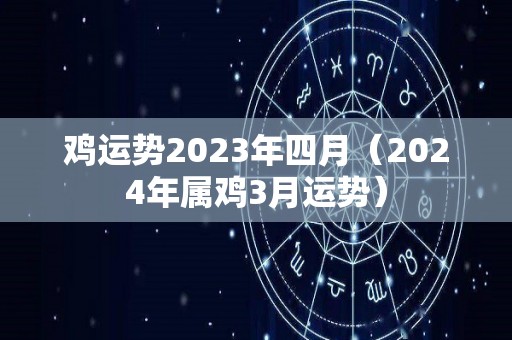 鸡运势2023年四月（2024年属鸡3月运势）