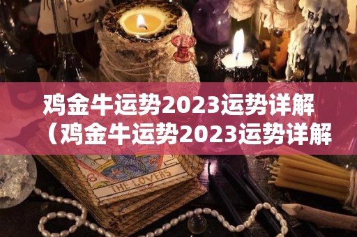 鸡金牛运势2023运势详解（鸡金牛运势2023运势详解图）