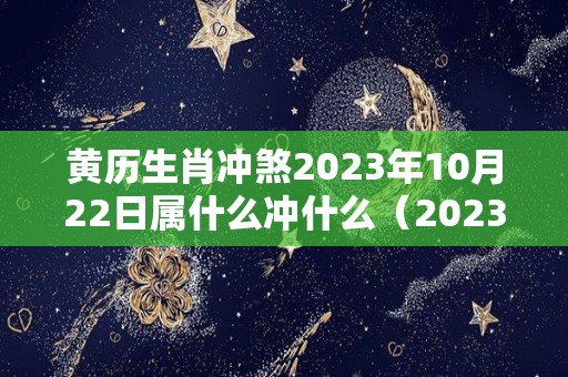 黄历生肖冲煞2023年10月22日属什么冲什么（2023年10月20日黄历）