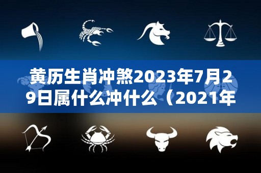 黄历生肖冲煞2023年7月29日属什么冲什么（2021年七月二十三是什么命）