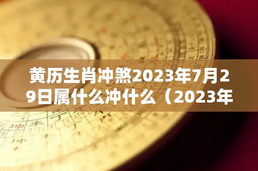 黄历生肖冲煞2023年7月29日属什么冲什么（2023年7月27日）