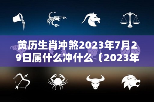 黄历生肖冲煞2023年7月29日属什么冲什么（2023年7月28日黄历）