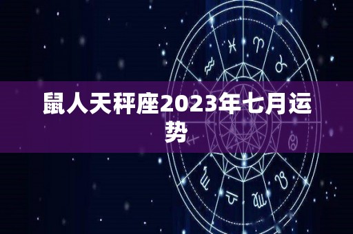 鼠人天秤座2023年七月运势