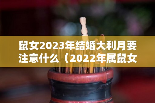 鼠女2023年结婚大利月要注意什么（2022年属鼠女的结婚大利月）