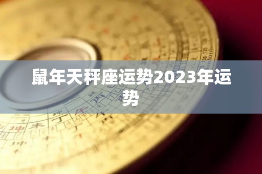 鼠年天秤座运势2023年运势