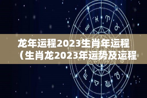 龙年运程2023生肖年运程（生肖龙2023年运势及运程）