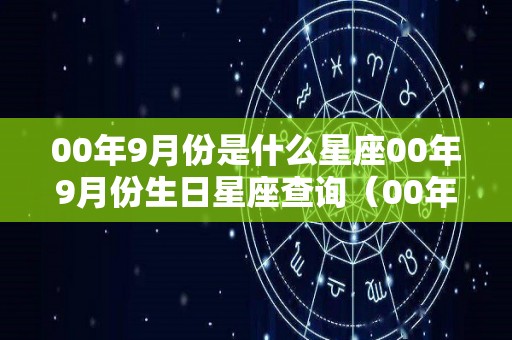 00年9月份是什么星座00年9月份生日星座查询（00年九月份是什么命）