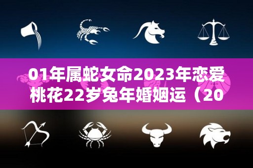 01年属蛇女命2023年恋爱桃花22岁兔年婚姻运（2001蛇女2021年姻缘）