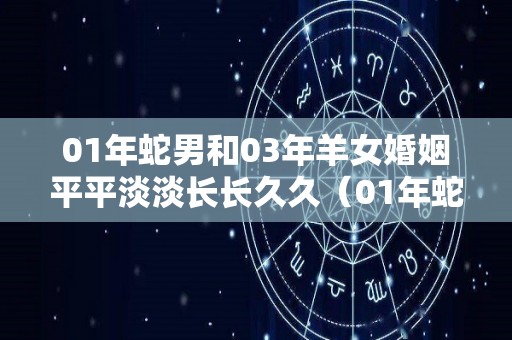 01年蛇男和03年羊女婚姻平平淡淡长长久久（01年蛇和03年羊相配吗）