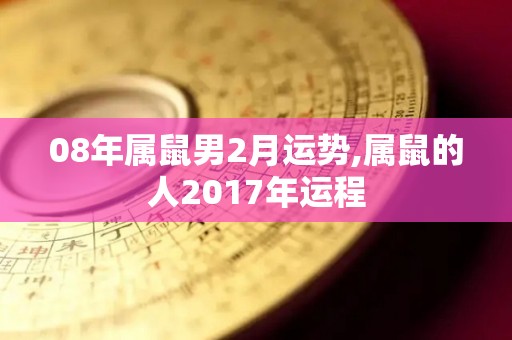 08年属鼠男2月运势,属鼠的人2017年运程