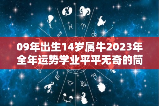 09年出生14岁属牛2023年全年运势学业平平无奇的简单介绍