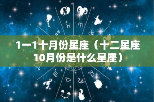 1一1十月份星座（十二星座10月份是什么星座）