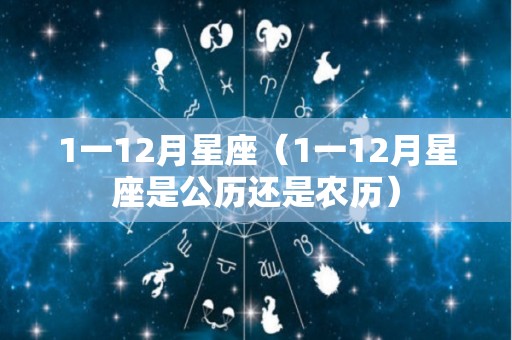 1一12月星座（1一12月星座是公历还是农历）