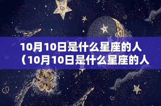 10月10日是什么星座的人（10月10日是什么星座的人?）