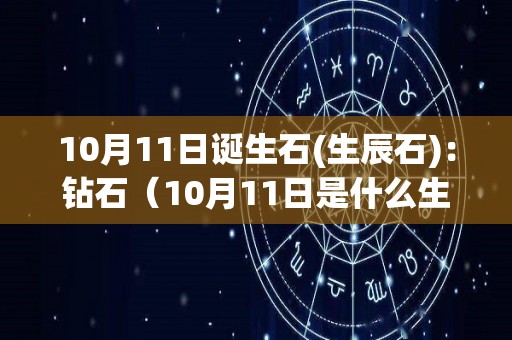 10月11日诞生石(生辰石)：钻石（10月11日是什么生日）