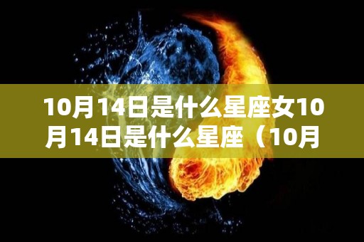 10月14日是什么星座女10月14日是什么星座（10月14日是什么星座）