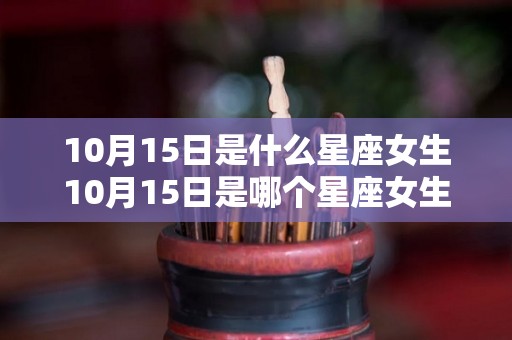 10月15日是什么星座女生10月15日是哪个星座女生（10月15日是什么星座的人）