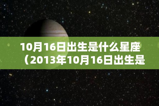 10月16日出生是什么星座（2013年10月16日出生是什么星座）