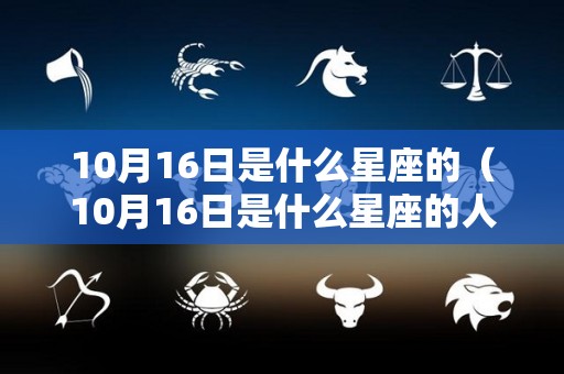 10月16日是什么星座的（10月16日是什么星座的人）