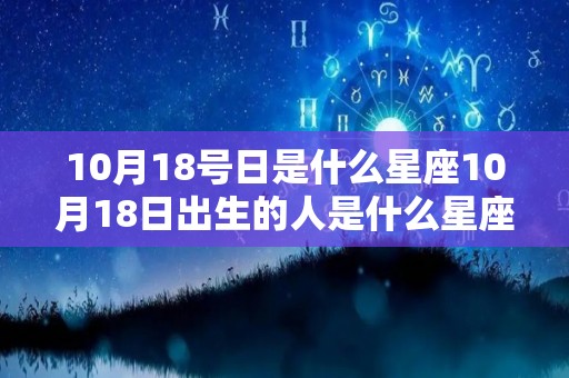 10月18号日是什么星座10月18日出生的人是什么星座（10月18号出生的是什么星座的）