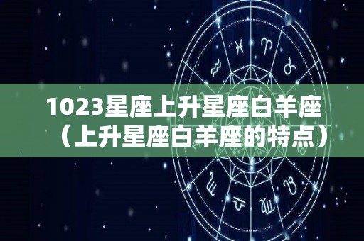 1023星座上升星座白羊座（上升星座白羊座的特点）