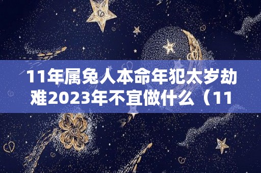 11年属兔人本命年犯太岁劫难2023年不宜做什么（11年属兔何时走大运）