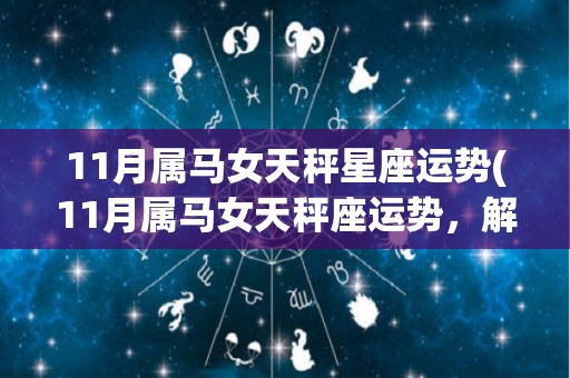 11月属马女天秤星座运势(11月属马女天秤座运势，解析你的星象。)