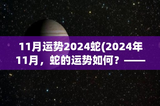 11月运势2024蛇(2024年11月，蛇的运势如何？——运势解析)