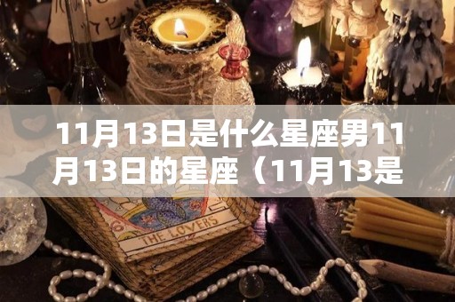 11月13日是什么星座男11月13日的星座（11月13是什么星座性格特点）