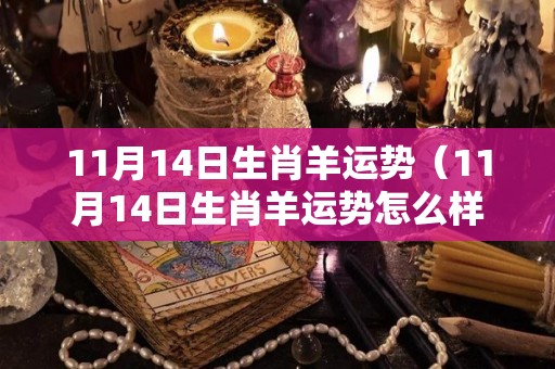 11月14日生肖羊运势（11月14日生肖羊运势怎么样）