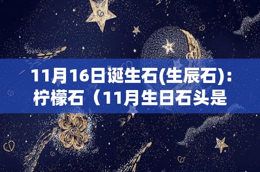 11月16日诞生石(生辰石)：柠檬石（11月生日石头是什么）