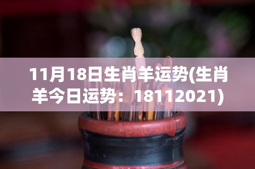 11月18日生肖羊运势(生肖羊今日运势：18112021)