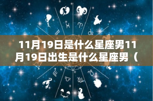 11月19日是什么星座男11月19日出生是什么星座男（11月19日出生的男人的性格）