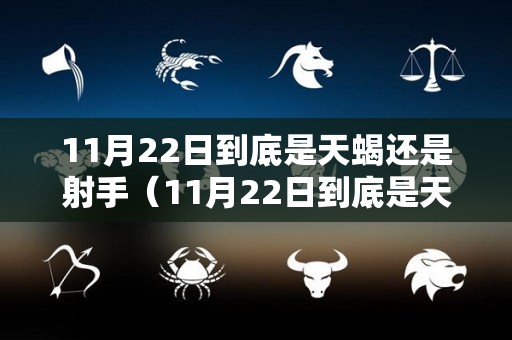 11月22日到底是天蝎还是射手（11月22日到底是天蝎还是射手第一星座）