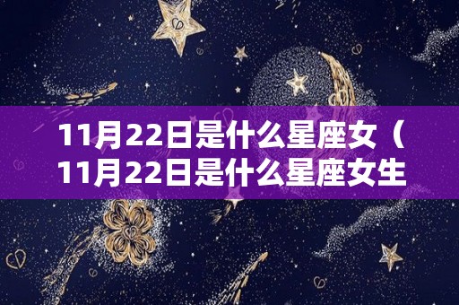 11月22日是什么星座女（11月22日是什么星座女生）